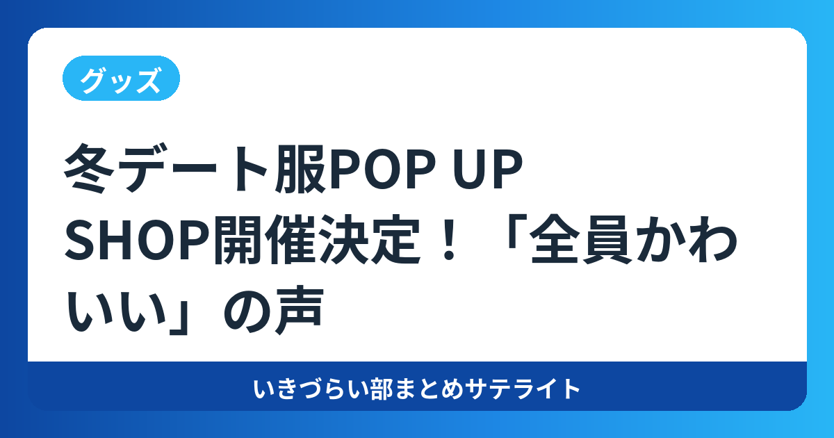 冬デート服POP UP SHOP開催決定！「全員かわいい」の声