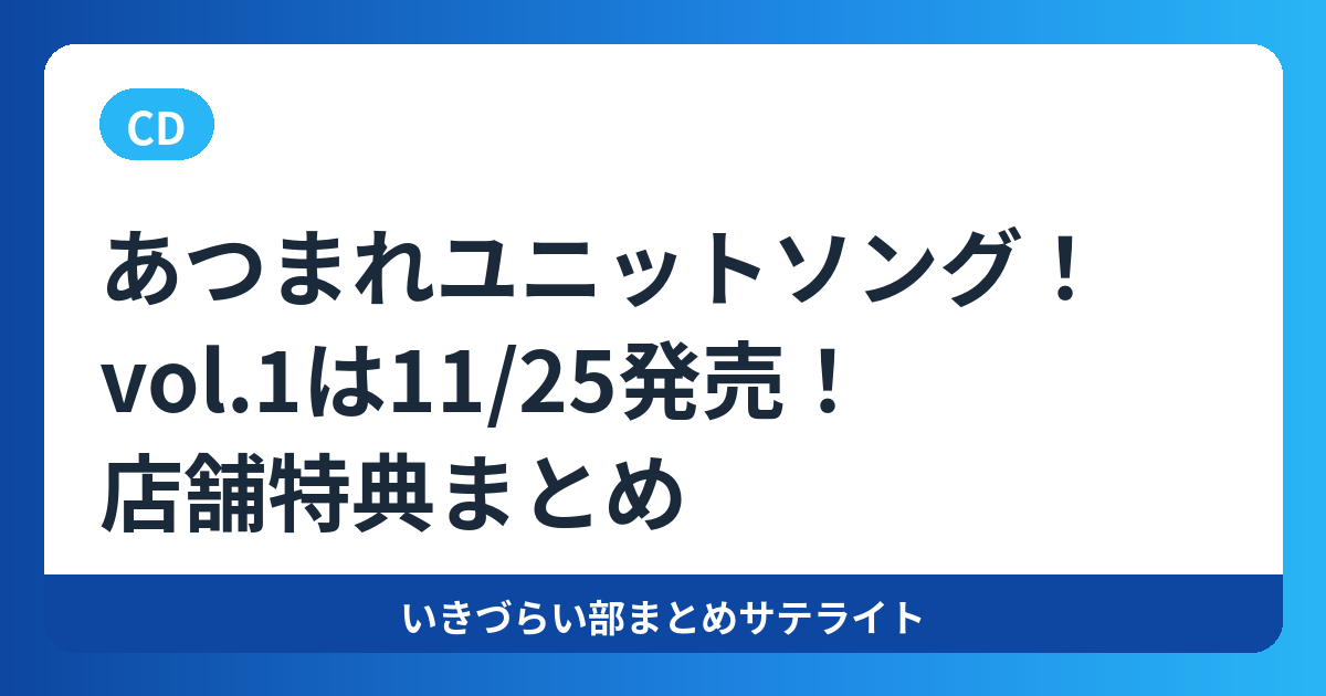 あつまれユニットソング！vol.1は11/25発売！店舗特典まとめ