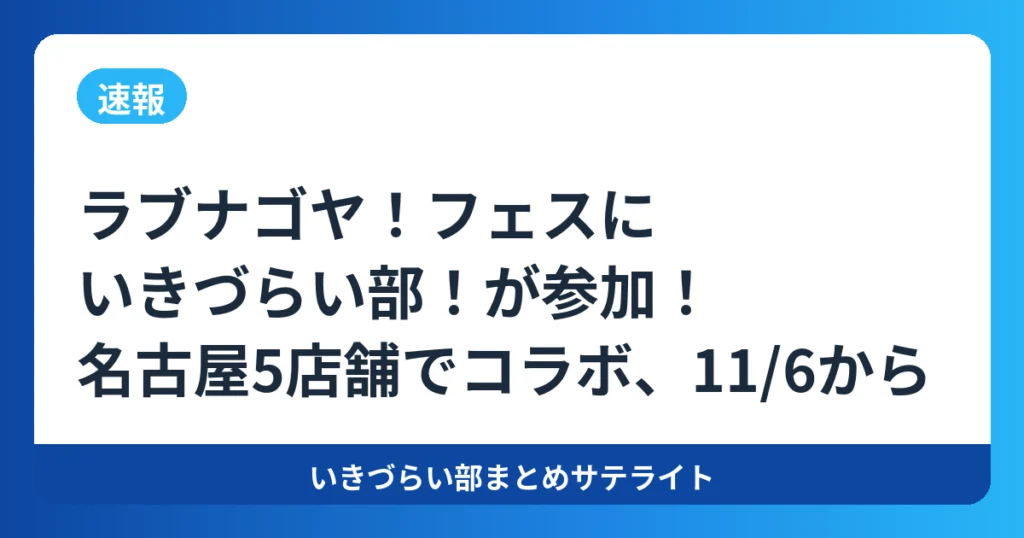 【速報】ラブナゴヤ！フェスにいきづらい部！が参加！名古屋5店舗でコラボ、11/6から【いきづらい部！】