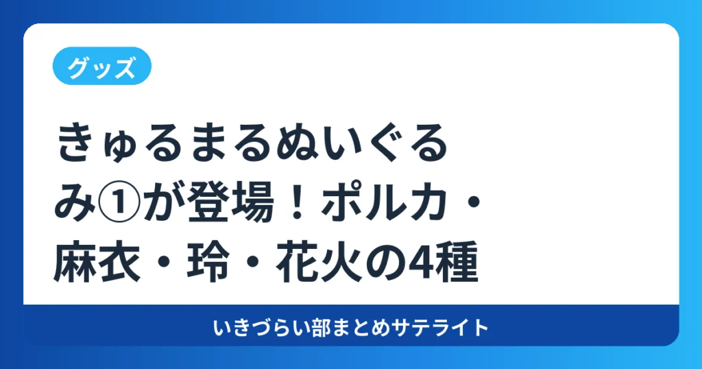 【グッズ】きゅるまるぬいぐるみ①が登場！ポルカ・麻衣・玲・花火の4種【イキヅライブ！】