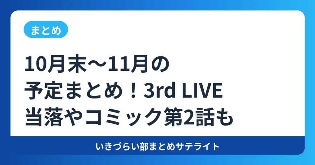 【まとめ】10月末〜11月の予定まとめ!3rd LIVE当落やコミック第2話も【いきづらい部!】
