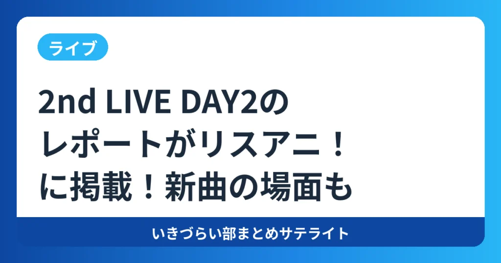 【ライブ】2nd LIVE DAY2のレポートがリスアニ!に掲載!新曲の場面も【いきづらい部!】