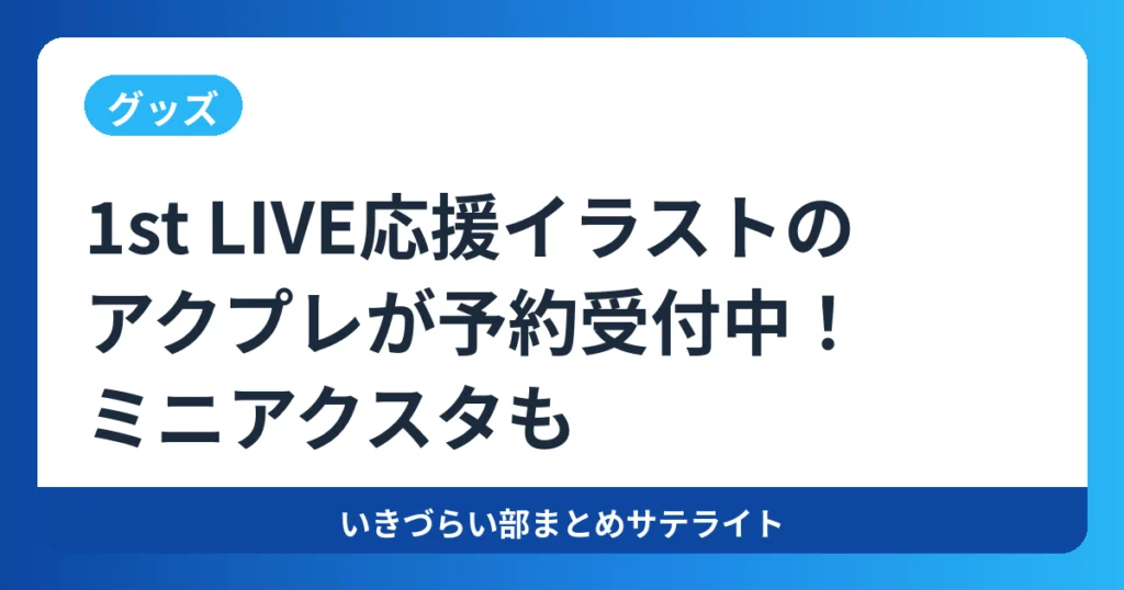 【グッズ】1st LIVE応援イラストのアクプレが予約受付中!ミニアクスタも【イキヅライブ!】