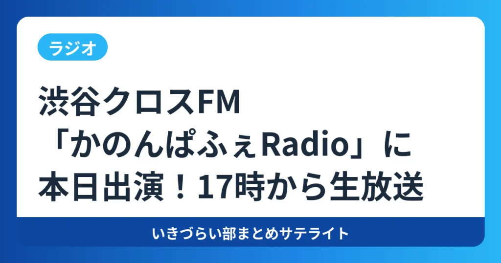 【ラジオ】渋谷クロスFM「かのんぱふぇRadio」に本日出演!17時から生放送【いきづらい部!】