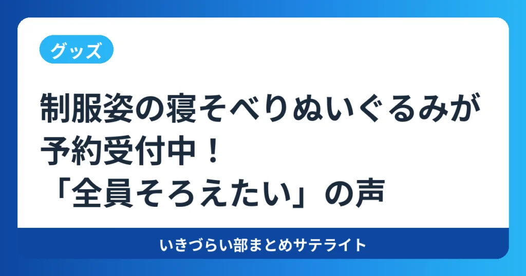 【グッズ】制服姿の寝そべりぬいぐるみが予約受付中!「全員そろえたい」の声【イキヅライブ!】