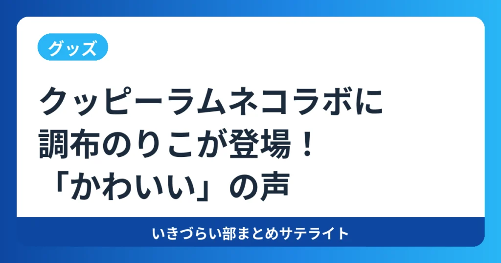 【グッズ】クッピーラムネコラボに調布のりこが登場！「かわいい」の声【イキヅライブ！】